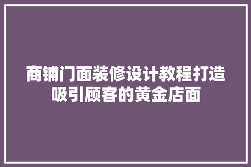 商铺门面装修设计教程打造吸引顾客的黄金店面
