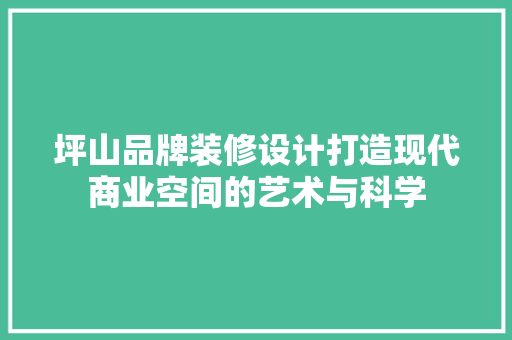 坪山品牌装修设计打造现代商业空间的艺术与科学