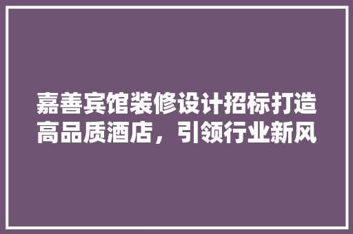 嘉善宾馆装修设计招标打造高品质酒店，引领行业新风尚