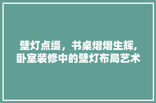 壁灯点缀，书桌熠熠生辉,卧室装修中的壁灯布局艺术 玻璃门