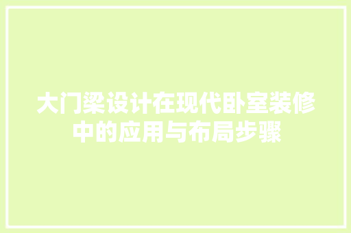 大门梁设计在现代卧室装修中的应用与布局步骤