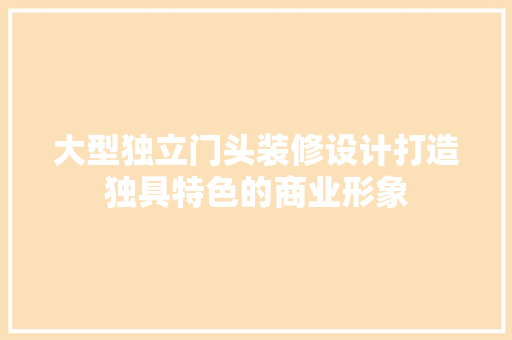 大型独立门头装修设计打造独具特色的商业形象
