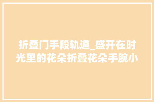 折叠门手段轨道_盛开在时光里的花朵折叠花朵手腕小包附教程