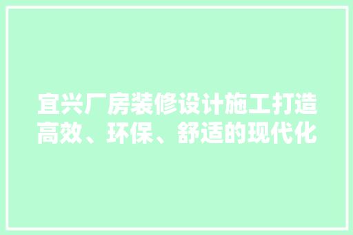 宜兴厂房装修设计施工打造高效、环保、舒适的现代化生产空间