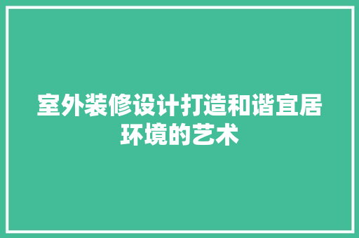 室外装修设计打造和谐宜居环境的艺术