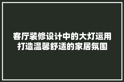 客厅装修设计中的大灯运用打造温馨舒适的家居氛围 塑钢门