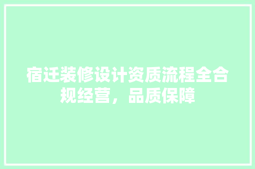 宿迁装修设计资质流程全合规经营，品质保障