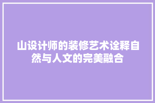 山设计师的装修艺术诠释自然与人文的完美融合