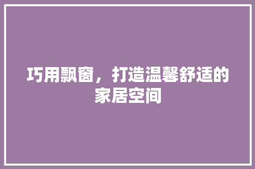 巧用飘窗，打造温馨舒适的家居空间