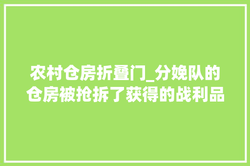 农村仓房折叠门_分娩队的仓房被抢拆了获得的战利品留下深深遗憾 塑钢门