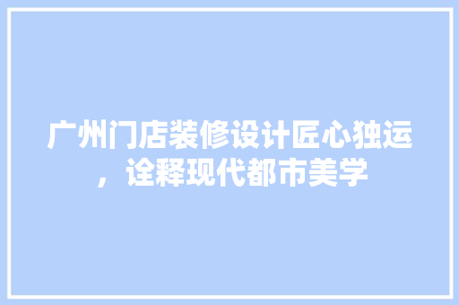 广州门店装修设计匠心独运，诠释现代都市美学