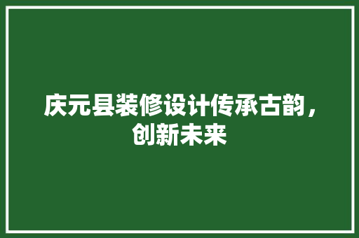 庆元县装修设计传承古韵，创新未来 实木门