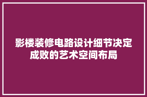影楼装修电路设计细节决定成败的艺术空间布局