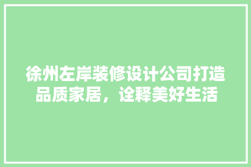 徐州左岸装修设计公司打造品质家居，诠释美好生活