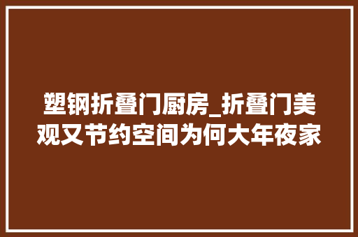 塑钢折叠门厨房_折叠门美观又节约空间为何大年夜家却买推拉门厨房推拉门有啥好