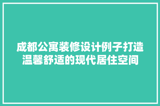 成都公寓装修设计例子打造温馨舒适的现代居住空间