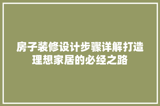 房子装修设计步骤详解打造理想家居的必经之路