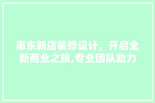 惠东新店装修设计，开启全新商业之旅,专业团队助力打造独具特色的商业空间 塑钢门