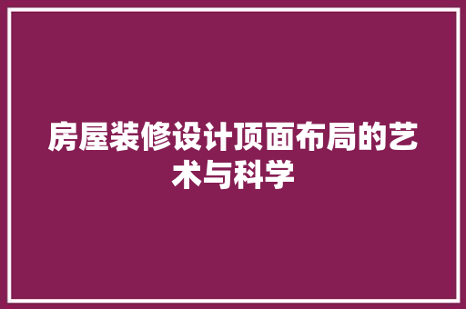 房屋装修设计顶面布局的艺术与科学