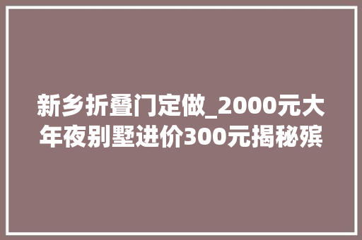 新乡折叠门定做_2000元大年夜别墅进价300元揭秘殡葬用品的暴利生意