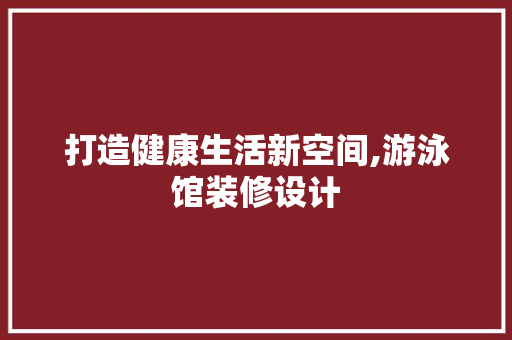 打造健康生活新空间,游泳馆装修设计