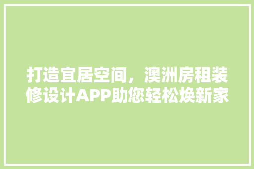 打造宜居空间，澳洲房租装修设计APP助您轻松焕新家