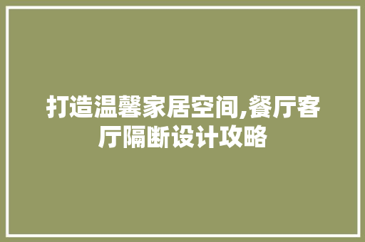 打造温馨家居空间,餐厅客厅隔断设计攻略