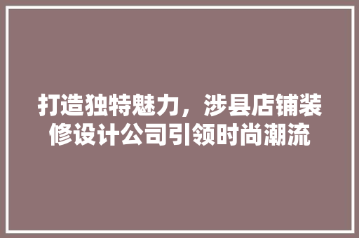 打造独特魅力，涉县店铺装修设计公司引领时尚潮流