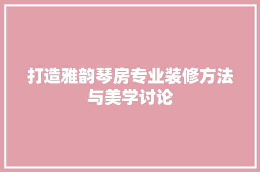 打造雅韵琴房专业装修方法与美学讨论