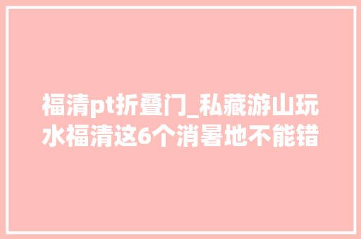 福清pt折叠门_私藏游山玩水福清这6个消暑地不能错过