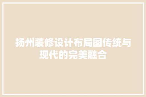 扬州装修设计布局图传统与现代的完美融合