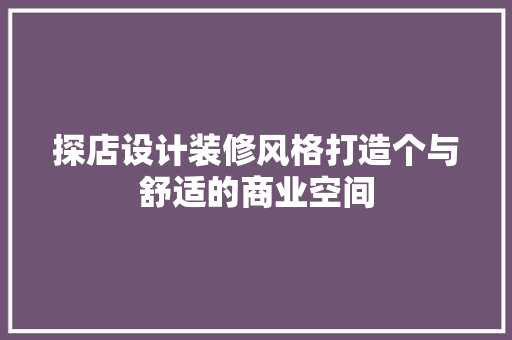 探店设计装修风格打造个与舒适的商业空间