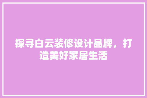 探寻白云装修设计品牌，打造美好家居生活
