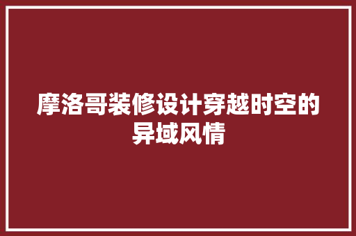 摩洛哥装修设计穿越时空的异域风情