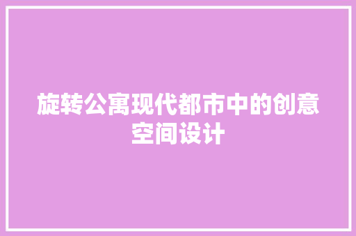 旋转公寓现代都市中的创意空间设计