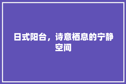 日式阳台，诗意栖息的宁静空间