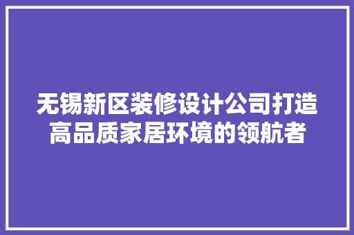 无锡新区装修设计公司打造高品质家居环境的领航者