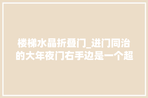 楼梯水晶折叠门_进门同治的大年夜门右手边是一个超级漂亮的扭转楼梯