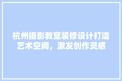 杭州摄影教室装修设计打造艺术空间，激发创作灵感