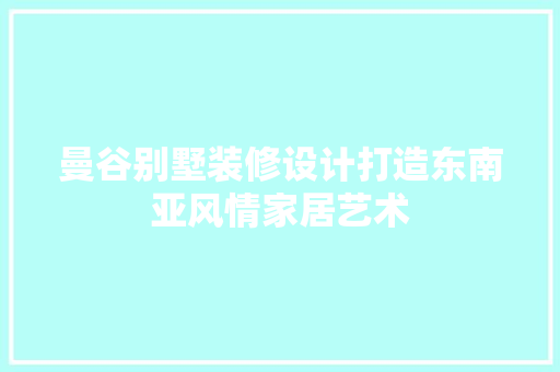曼谷别墅装修设计打造东南亚风情家居艺术