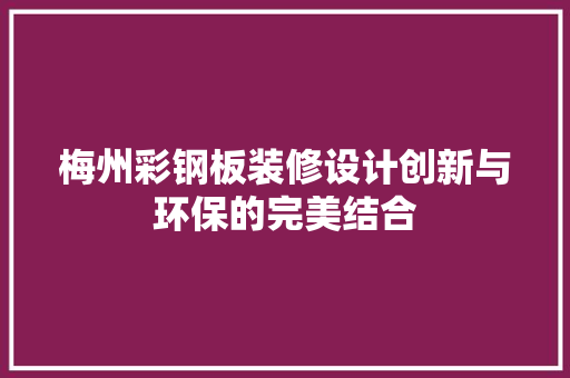 梅州彩钢板装修设计创新与环保的完美结合