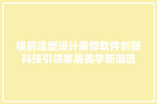 楼房造型设计装修软件创新科技引领家居美学新潮流