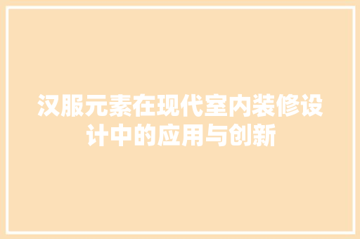 汉服元素在现代室内装修设计中的应用与创新