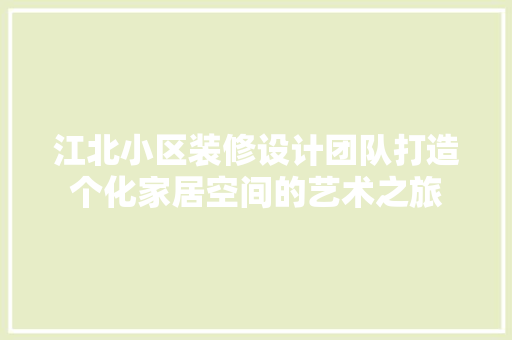 江北小区装修设计团队打造个化家居空间的艺术之旅
