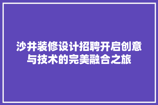 沙井装修设计招聘开启创意与技术的完美融合之旅