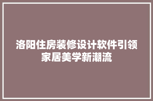 洛阳住房装修设计软件引领家居美学新潮流