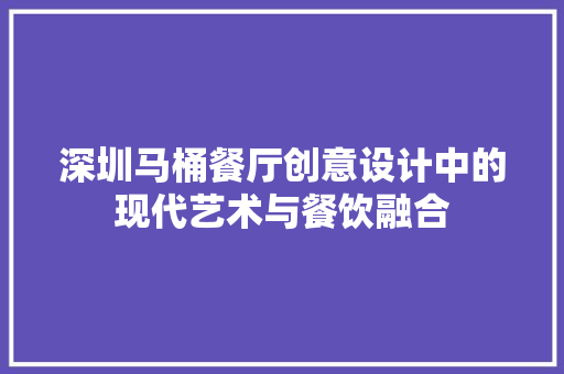深圳马桶餐厅创意设计中的现代艺术与餐饮融合