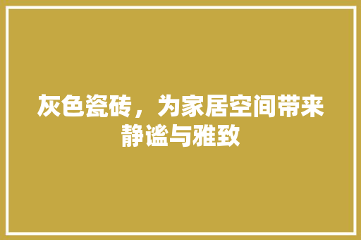 灰色瓷砖，为家居空间带来静谧与雅致
