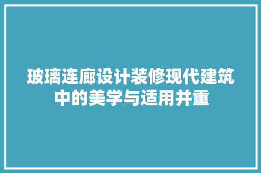 玻璃连廊设计装修现代建筑中的美学与适用并重