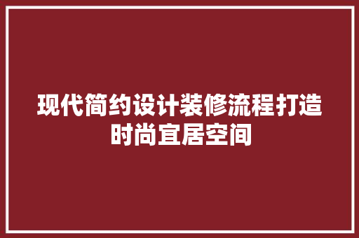 现代简约设计装修流程打造时尚宜居空间